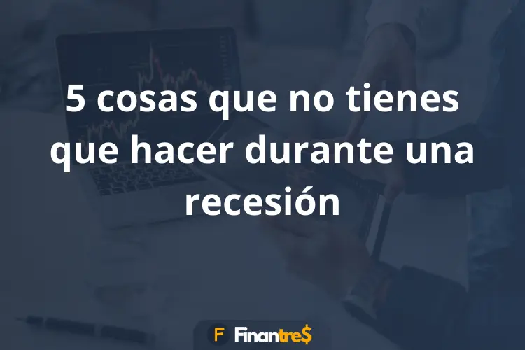5 cosas que no tienes que hacer durante una recesión