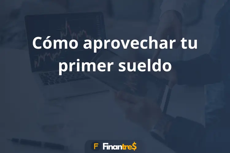 Cómo aprovechar tu primer sueldo