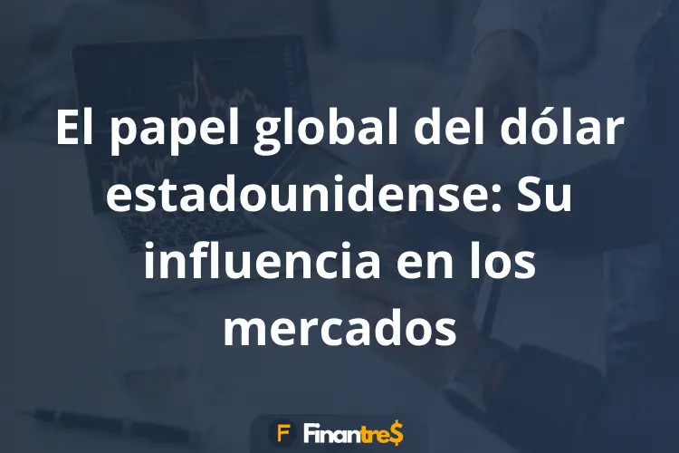 El papel global del dólar estadounidense Su influencia en los mercados