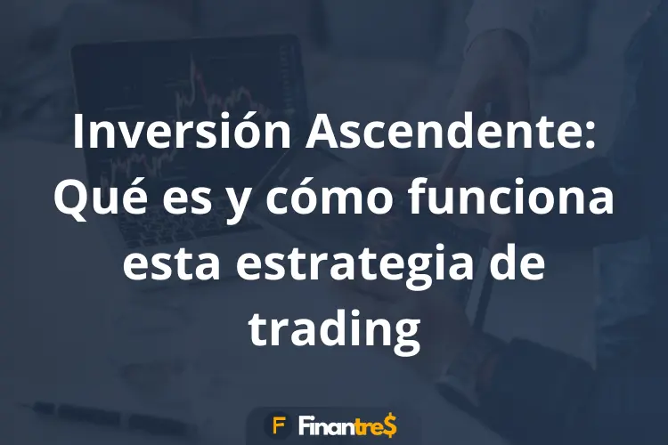 Inversión Ascendente Qué es y cómo funciona esta estrategia de trading