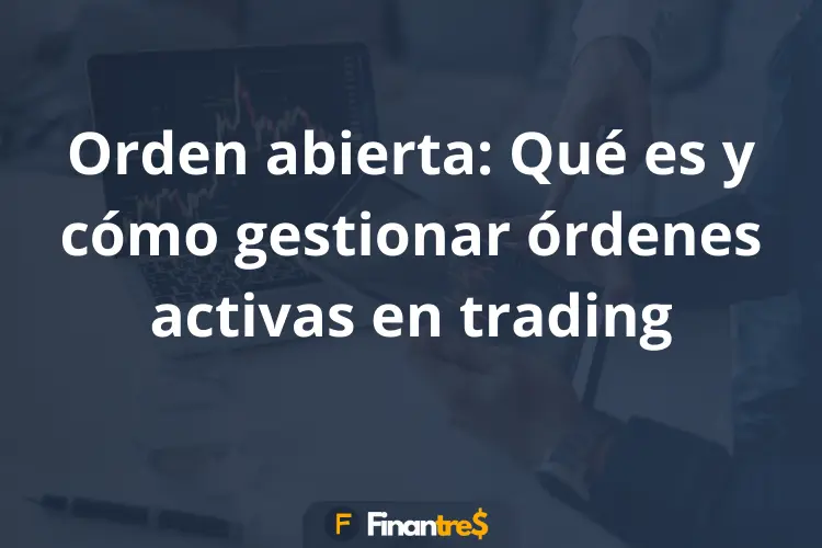 Orden abierta Qué es y cómo gestionar órdenes activas en trading