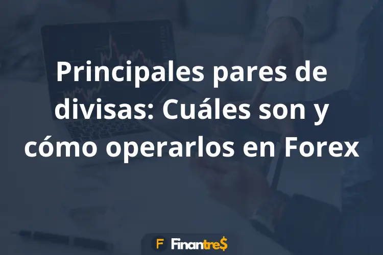 Principales pares de divisas Cuáles son y cómo operarlos en Forex
