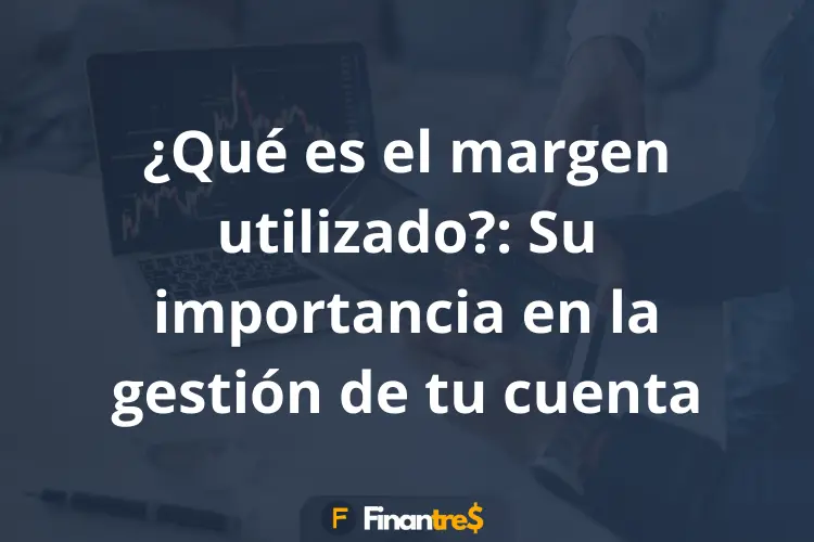 Qué es el margen utilizado Su importancia en la gestión de tu cuenta