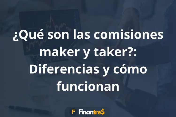 Qué son las comisiones maker y taker Diferencias y cómo funcionan