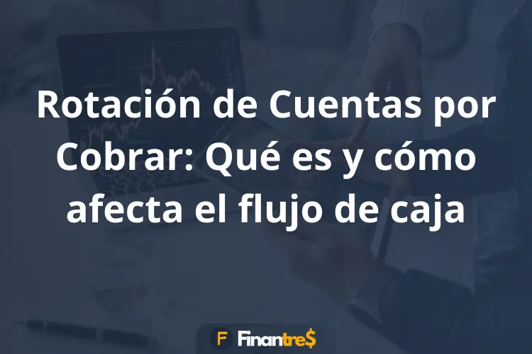 Rotación de Cuentas por Cobrar Qué es y cómo afecta el flujo de caja