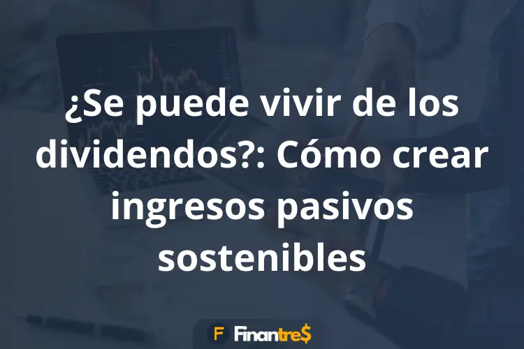 Se puede vivir de los dividendos Cómo crear ingresos pasivos sostenibles