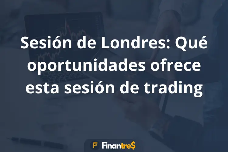 Sesión de Londres Qué oportunidades ofrece esta sesión de trading