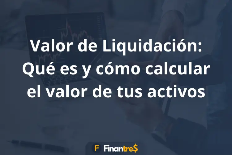 Valor de Liquidación Qué es y cómo calcular el valor de tus activos