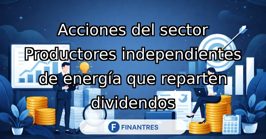 acciones sector productores independientes energia dividendos
