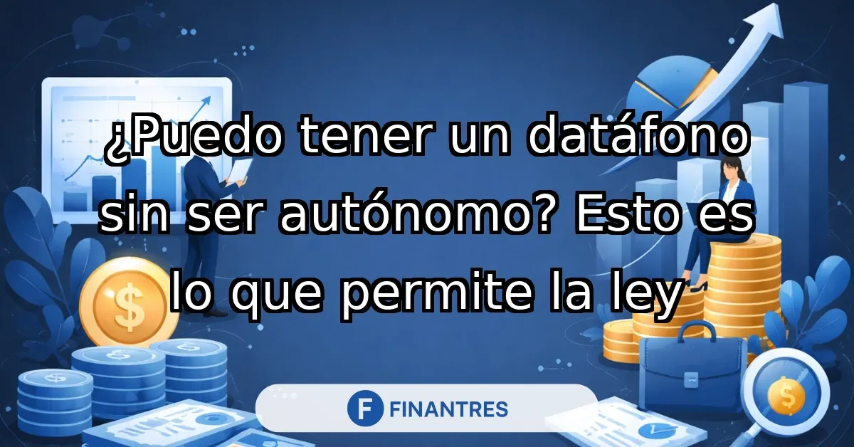 ¿Puedo tener un datáfono sin ser autónomo? Esto es lo que permite la ley