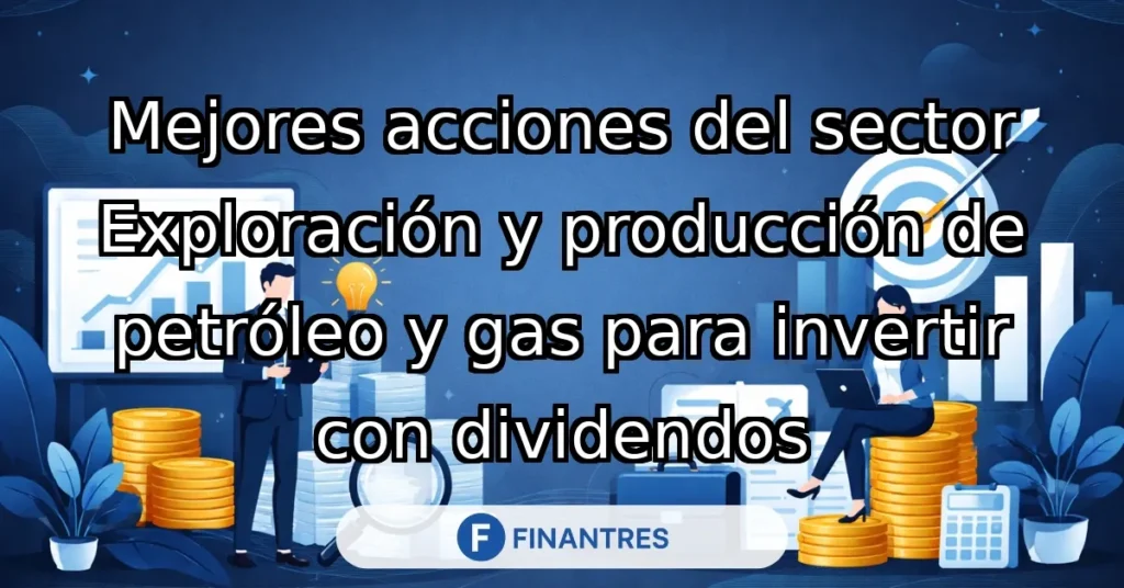 mejores acciones exploracion produccion petroleo gas dividendos